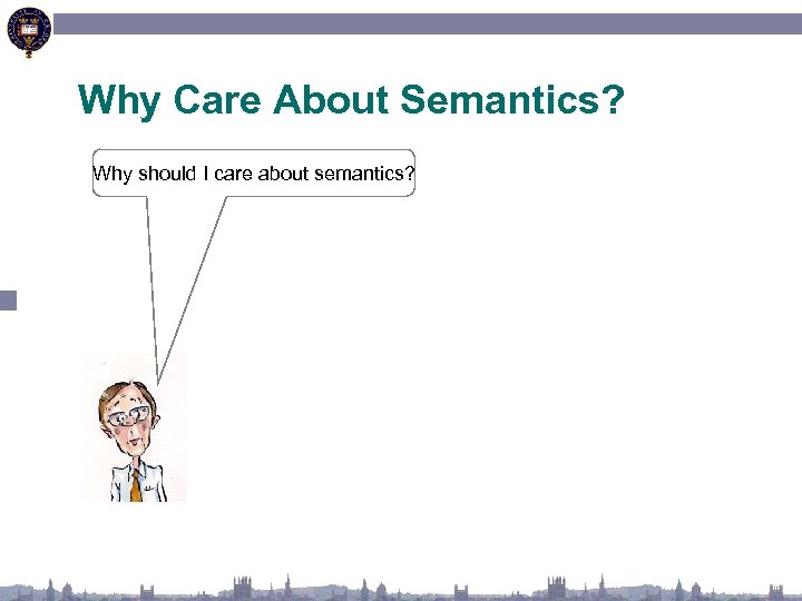 Why Care About Semantics? Why should I care about semantics? 