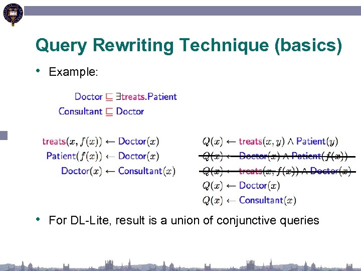 Query Rewriting Technique (basics) • Example: • For DL-Lite, result is a union of