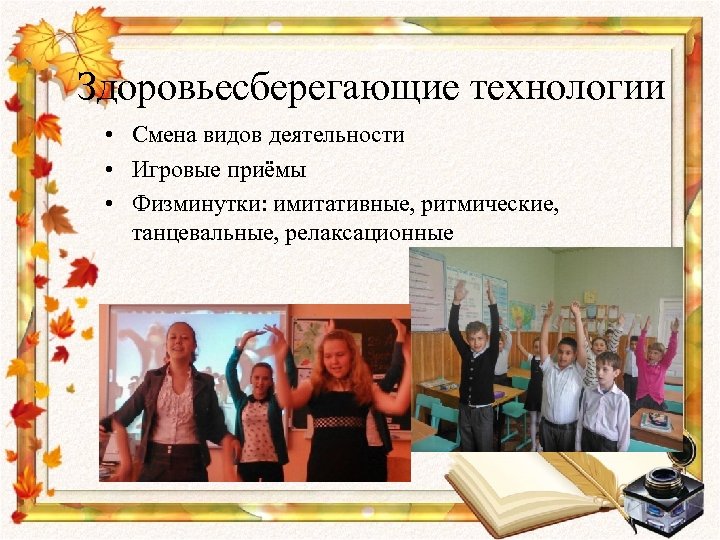 Здоровьесберегающие технологии • Смена видов деятельности • Игровые приёмы • Физминутки: имитативные, ритмические, танцевальные,