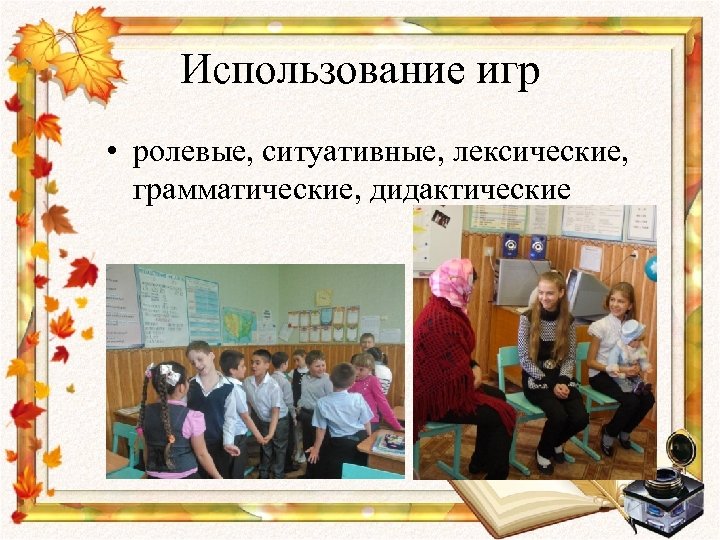 Использование игр • ролевые, ситуативные, лексические, грамматические, дидактические 
