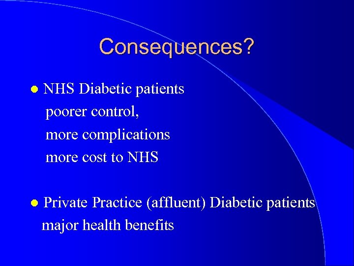 Consequences? l NHS Diabetic patients poorer control, more complications more cost to NHS l