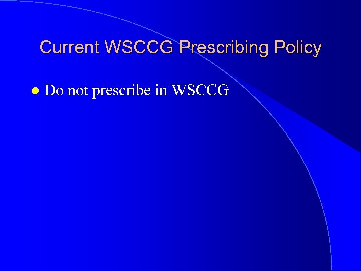 Current WSCCG Prescribing Policy l Do not prescribe in WSCCG 
