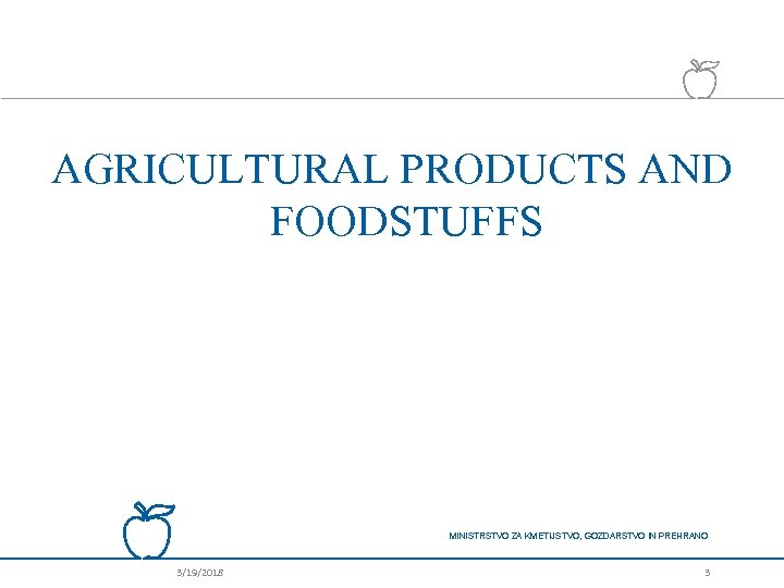 AGRICULTURAL PRODUCTS AND FOODSTUFFS MINISTRSTVO ZA KMETIJSTVO, GOZDARSTVO IN PREHRANO 3/19/2018 3 