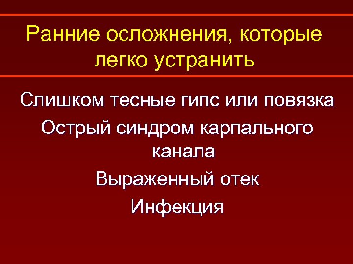 Ранние осложнения, которые легко устранить Слишком тесные гипс или повязка Острый синдром карпального канала