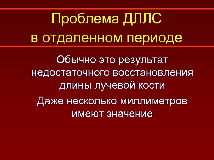 Проблема ДЛЛС в отдаленном периоде Обычно это результат недостаточного восстановления длины лучевой кости Даже