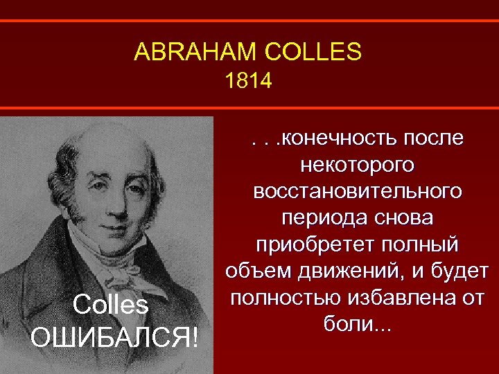 ABRAHAM COLLES 1814 Colles ОШИБАЛСЯ! . . . конечность после некоторого восстановительного периода снова