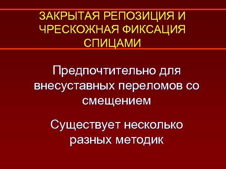 ЗАКРЫТАЯ РЕПОЗИЦИЯ И ЧРЕСКОЖНАЯ ФИКСАЦИЯ СПИЦАМИ Предпочтительно для внесуставных переломов со смещением Существует несколько