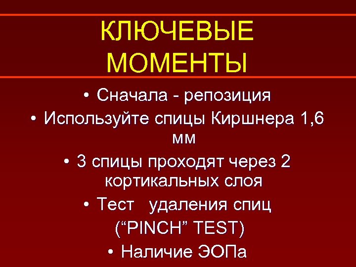 КЛЮЧЕВЫЕ МОМЕНТЫ • Сначала - репозиция • Используйте спицы Киршнера 1, 6 мм •