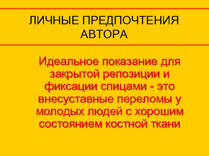 ЛИЧНЫЕ ПРЕДПОЧТЕНИЯ АВТОРА Идеальное показание для закрытой репозиции и фиксации спицами - это внесуставные