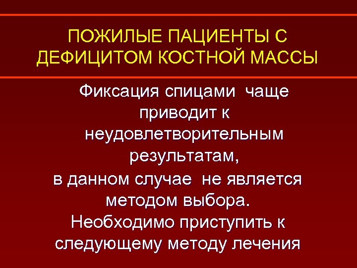 ПОЖИЛЫЕ ПАЦИЕНТЫ С ДЕФИЦИТОМ КОСТНОЙ МАССЫ Фиксация спицами чаще приводит к неудовлетворительным результатам, в