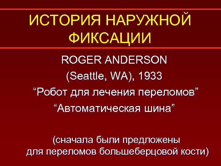 ИСТОРИЯ НАРУЖНОЙ ФИКСАЦИИ ROGER ANDERSON (Seattle, WA), 1933 “Робот для лечения переломов” “Автоматическая шина”