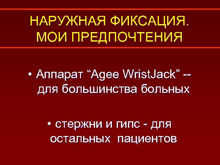 НАРУЖНАЯ ФИКСАЦИЯ. МОИ ПРЕДПОЧТЕНИЯ • Аппарат “Agee Wrist. Jack” -для большинства больных • стержни