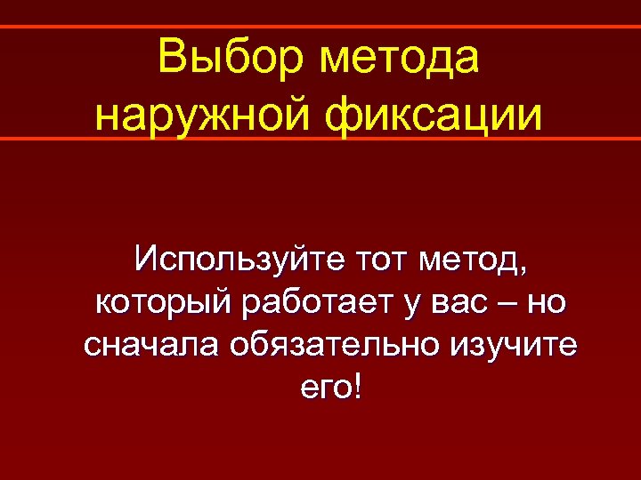 Выбор метода наружной фиксации Используйте тот метод, который работает у вас – но сначала
