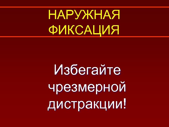 НАРУЖНАЯ ФИКСАЦИЯ Избегайте чрезмерной дистракции! 