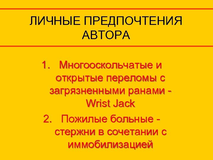 ЛИЧНЫЕ ПРЕДПОЧТЕНИЯ АВТОРА 1. Многооскольчатые и открытые переломы с загрязненными ранами Wrist Jack 2.