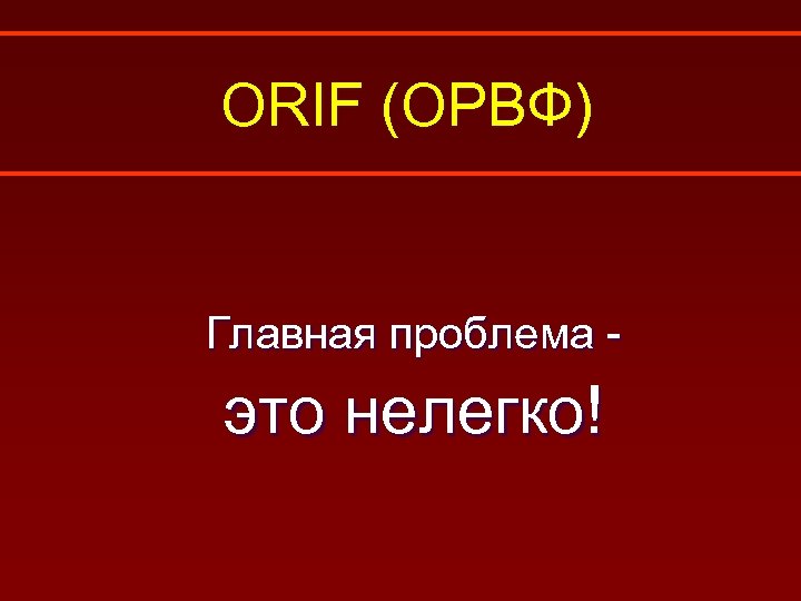 ORIF (ОРВФ) Главная проблема - это нелегко! 