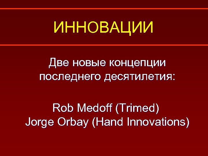 ИННОВАЦИИ Две новые концепции последнего десятилетия: Rob Medoff (Trimed) Jorge Orbay (Hand Innovations) 