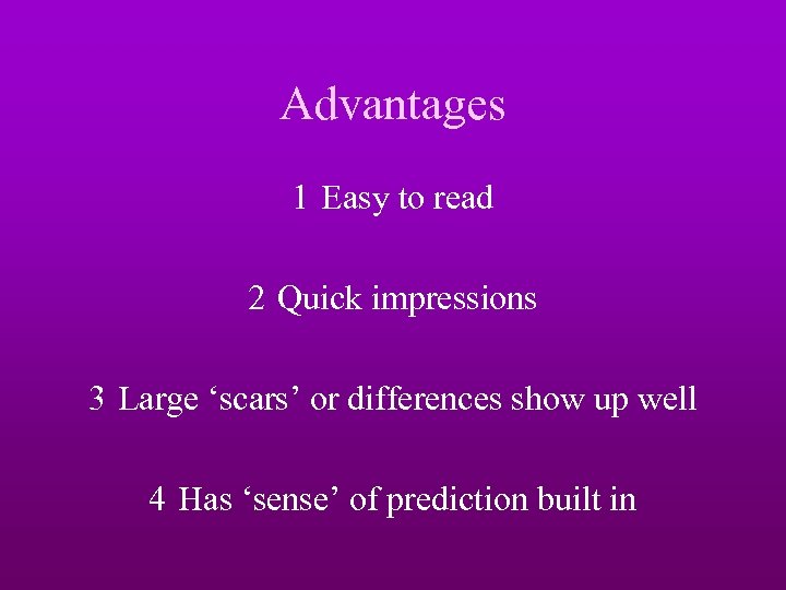 Advantages 1 Easy to read 2 Quick impressions 3 Large ‘scars’ or differences show