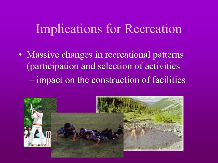 Implications for Recreation • Massive changes in recreational patterns (participation and selection of activities