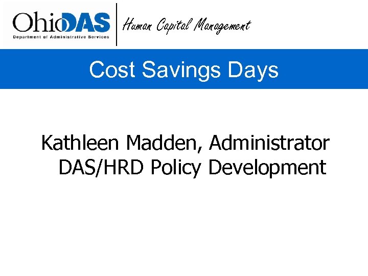 Human Capital Management Cost Savings Days Kathleen Madden, Administrator DAS/HRD Policy Development 