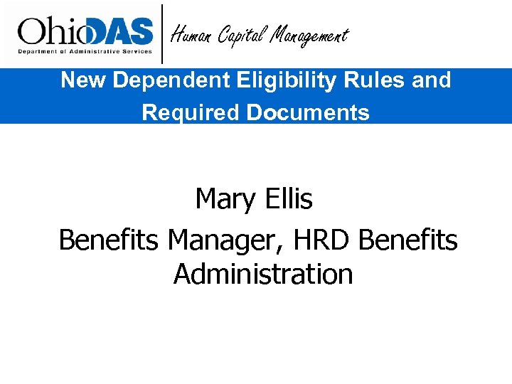 Human Capital Management New Dependent Eligibility Rules and Required Documents Mary Ellis Benefits Manager,