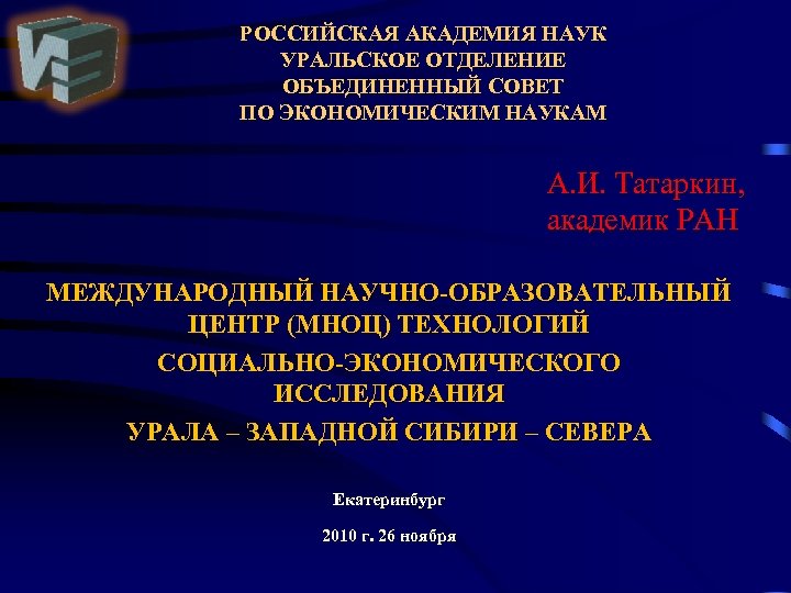 РОССИЙСКАЯ АКАДЕМИЯ НАУК УРАЛЬСКОЕ ОТДЕЛЕНИЕ ОБЪЕДИНЕННЫЙ СОВЕТ ПО ЭКОНОМИЧЕСКИМ НАУКАМ А. И. Татаркин, академик