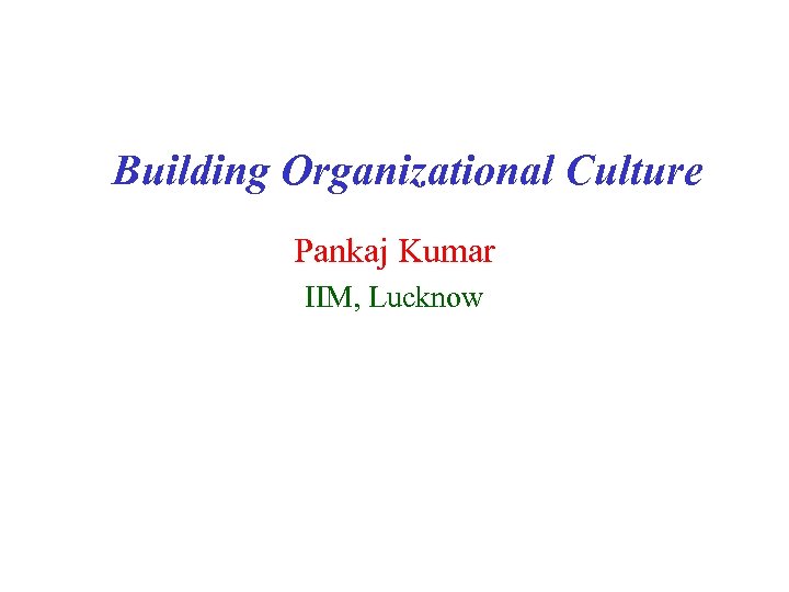 Building Organizational Culture Pankaj Kumar IIM, Lucknow 