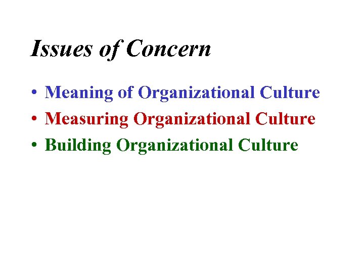 Issues of Concern • Meaning of Organizational Culture • Measuring Organizational Culture • Building
