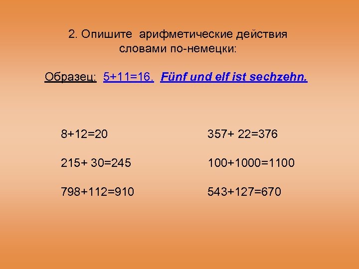 2. Опишите арифметические действия словами по-немецки: Образец: 5+11=16. Fünf und elf ist sechzehn. 8+12=20