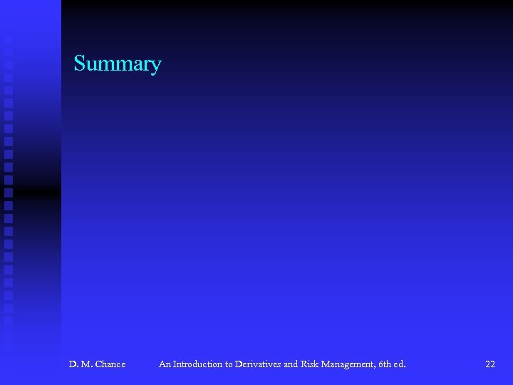 Summary D. M. Chance An Introduction to Derivatives and Risk Management, 6 th ed.