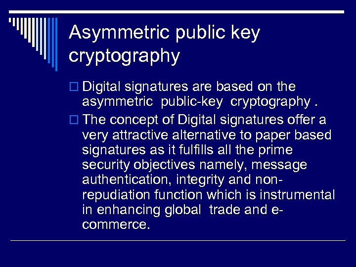 Asymmetric public key cryptography o Digital signatures are based on the asymmetric public-key cryptography.