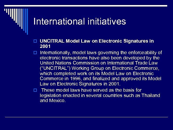 International initiatives o UNCITRAL Model Law on Electronic Signatures in 2001 o Internationally, model