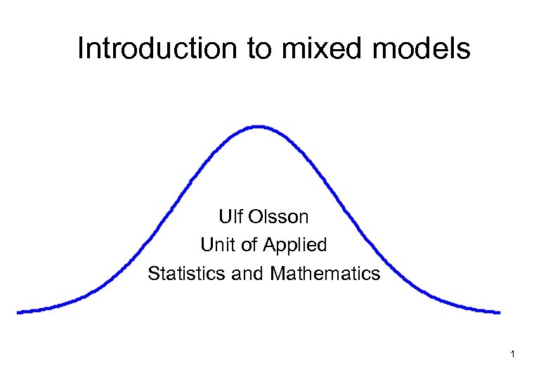 Introduction to mixed models Ulf Olsson Unit of Applied Statistics and Mathematics 1 