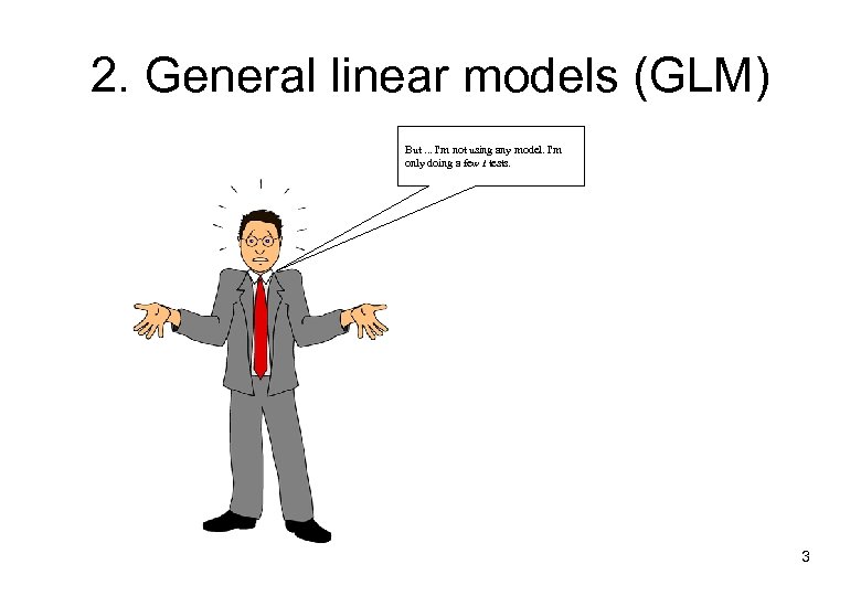 2. General linear models (GLM) But. . . I'm not using any model. I'm