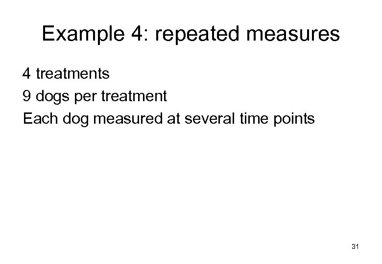 Example 4: repeated measures 4 treatments 9 dogs per treatment Each dog measured at