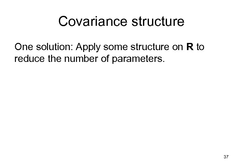 Covariance structure One solution: Apply some structure on R to reduce the number of
