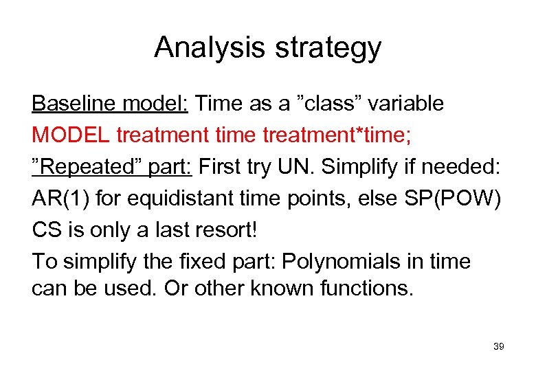Analysis strategy Baseline model: Time as a ”class” variable MODEL treatment time treatment*time; ”Repeated”