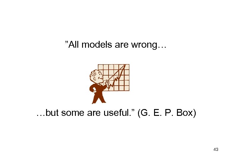 ”All models are wrong… …but some are useful. ” (G. E. P. Box) 43