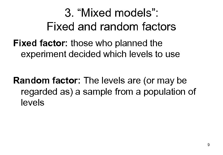 3. “Mixed models”: Fixed and random factors Fixed factor: those who planned the experiment