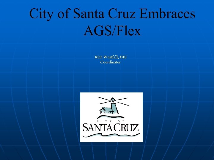 City of Santa Cruz Embraces AGS/Flex Rich Westfall, GIS Coordinator 