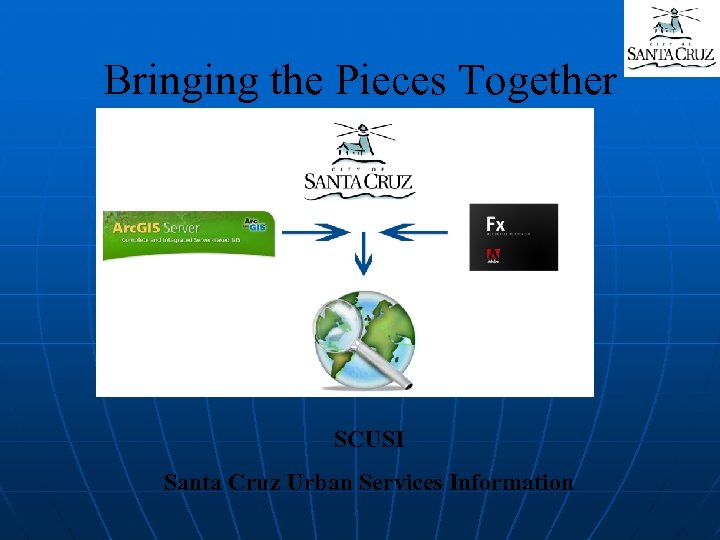 Bringing the Pieces Together SCUSI Santa Cruz Urban Services Information 