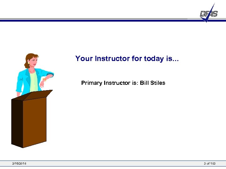 Your Instructor for today is. . . Primary Instructor is: Bill Stiles 3/15/2018 3
