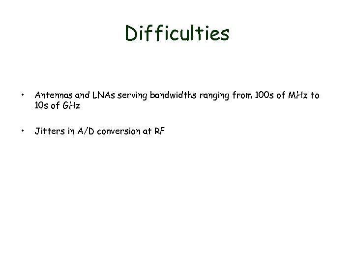 Difficulties • Antennas and LNAs serving bandwidths ranging from 100 s of MHz to