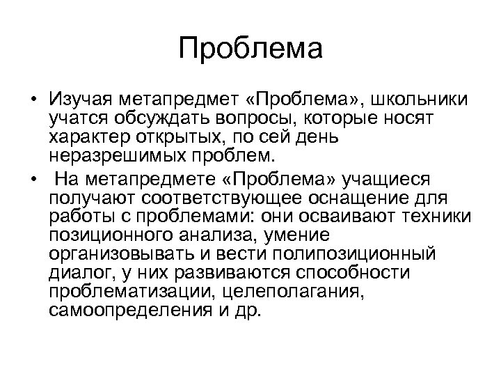 Проблема • Изучая метапредмет «Проблема» , школьники учатся обсуждать вопросы, которые носят характер открытых,