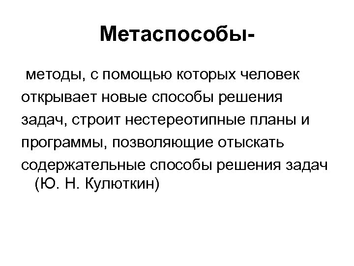 Метаспособы методы, с помощью которых человек открывает новые способы решения задач, строит нестереотипные планы