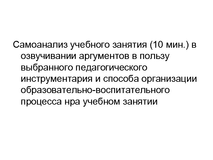 Самоанализ учебного занятия (10 мин. ) в озвучивании аргументов в пользу выбранного педагогического инструментария