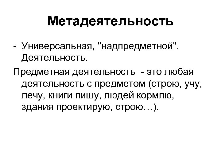 Метадеятельность - Универсальная, "надпредметной". Деятельность. Предметная деятельность - это любая деятельность с предметом (строю,