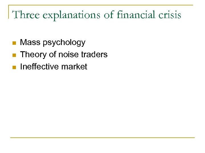Three explanations of financial crisis Mass psychology Theory of noise traders Ineffective market 