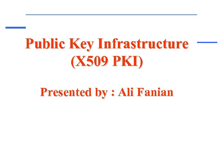 Public Key Infrastructure (X 509 PKI) Presented by : Ali Fanian 
