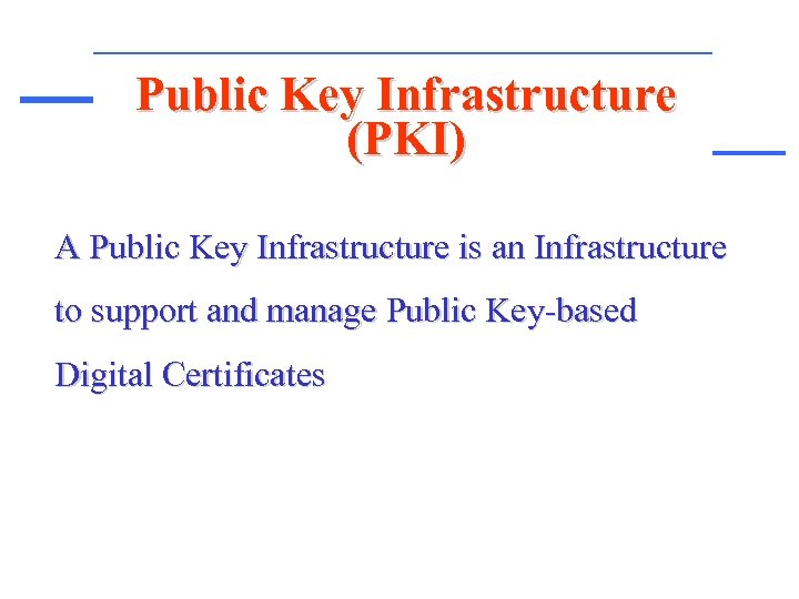 Public Key Infrastructure (PKI) A Public Key Infrastructure is an Infrastructure to support and